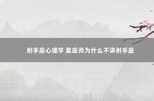 射手座心理学 星座师为什么不讲射手座