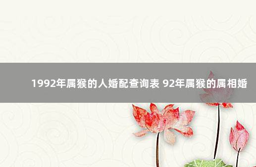 1992年属猴的人婚配查询表 92年属猴的属相婚配表男娃