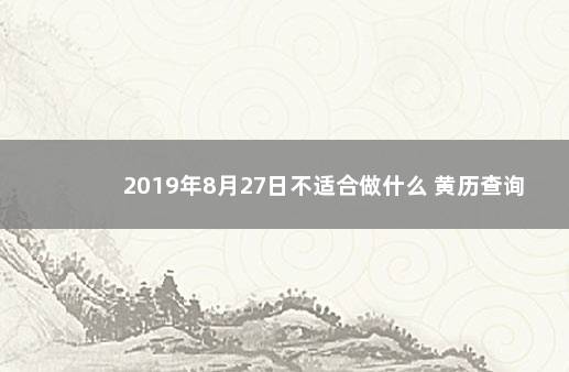 2019年8月27日不适合做什么 黄历查询