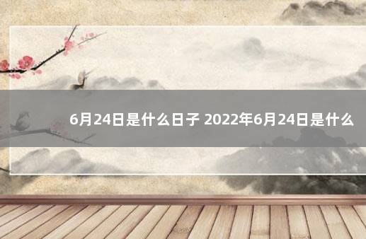 6月24日是什么日子 2022年6月24日是什么节日