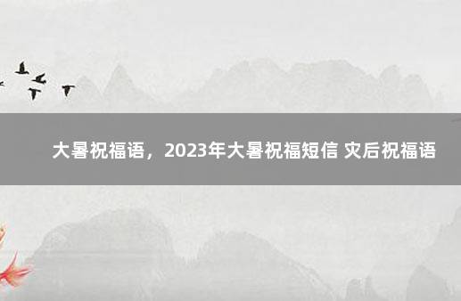 大暑祝福语，2023年大暑祝福短信 灾后祝福语