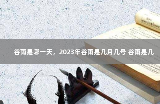 谷雨是哪一天，2023年谷雨是几月几号 谷雨是几月几日