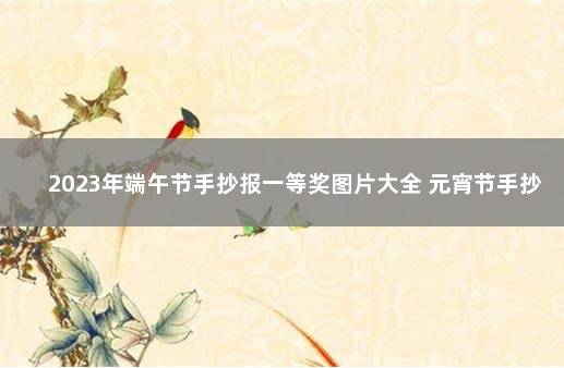 2023年端午节手抄报一等奖图片大全 元宵节手抄报图片获奖