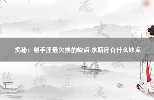 揭秘：射手座最欠揍的缺点 水瓶座有什么缺点