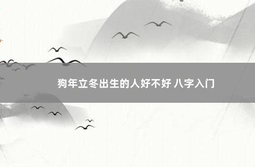 狗年立冬出生的人好不好 八字入门