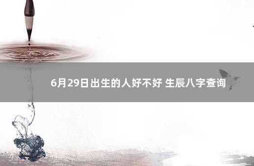 6月29日出生的人好不好 生辰八字查询