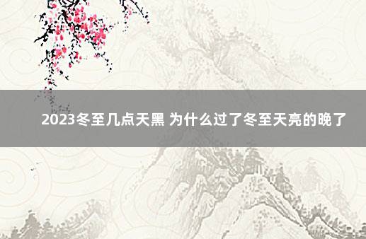 2023冬至几点天黑 为什么过了冬至天亮的晚了