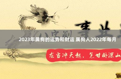 2023年属狗的运势和财运 属狗人2022年每月运程