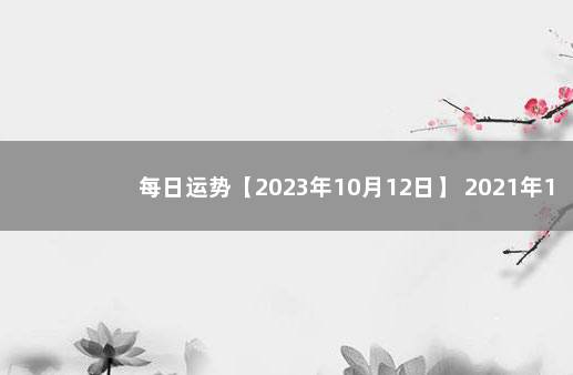 每日运势【2023年10月12日】 2021年10月3日十二生肖运势