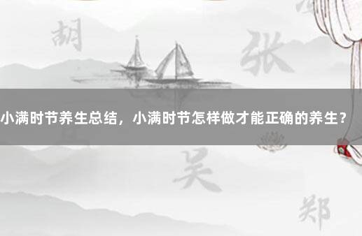 小满时节养生总结，小满时节怎样做才能正确的养生？ 如何顺应时节养生