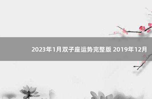 2023年1月双子座运势完整版 2019年12月运势