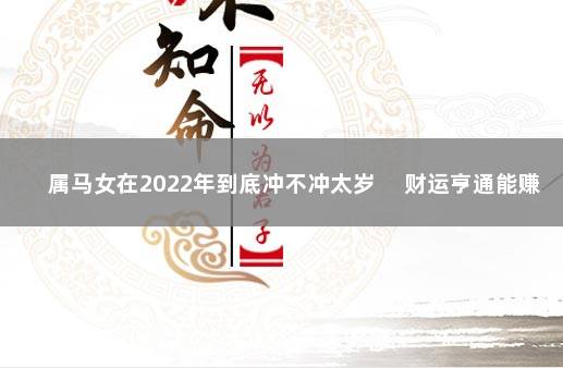 属马女在2022年到底冲不冲太岁 　财运亨通能赚大钱