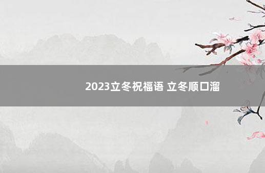 2023立冬祝福语 立冬顺口溜