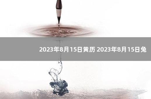2023年8月15日黄历 2023年8月15日兔虎能搬家吗