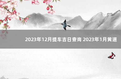 2023年12月提车吉日查询 2023年1月黄道吉日