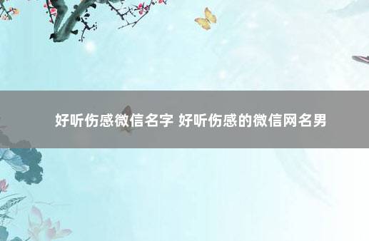 好听伤感微信名字 好听伤感的微信网名男