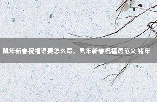 鼠年新春祝福语要怎么写，鼠年新春祝福语范文 猪年简短祝福语