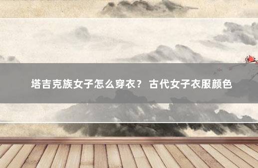 塔吉克族女子怎么穿衣？ 古代女子衣服颜色