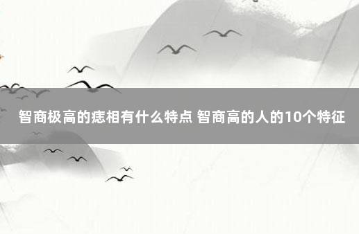 智商极高的痣相有什么特点 智商高的人的10个特征