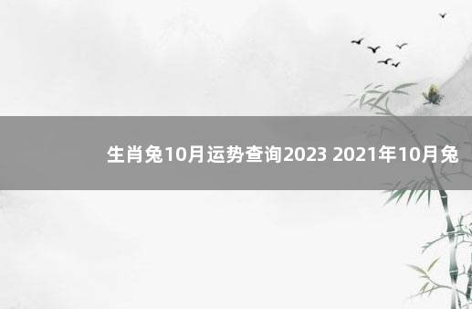 生肖兔10月运势查询2023 2021年10月兔子运势