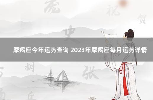 摩羯座今年运势查询 2023年摩羯座每月运势详情 摩羯座未来运势