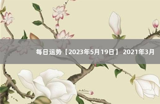 每日运势【2023年5月19日】 2021年3月4号十二生肖运势