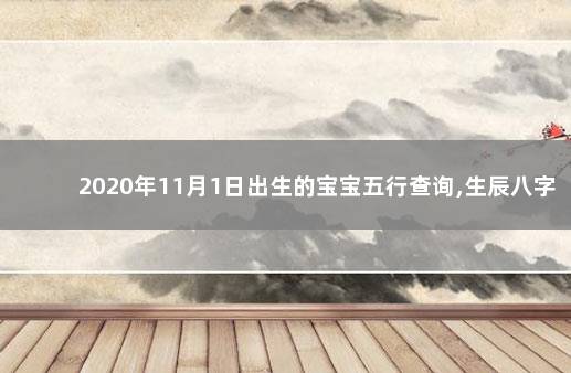 2020年11月1日出生的宝宝五行查询,生辰八字详细分析 八字入门