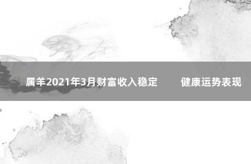 属羊2021年3月财富收入稳定 　　健康运势表现普通