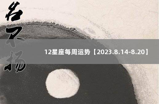 12星座每周运势【2023.8.14-8.20】 十二星座周运势最新