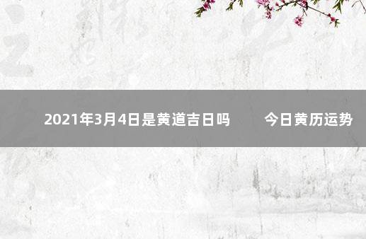 2021年3月4日是黄道吉日吗 　　今日黄历运势查询