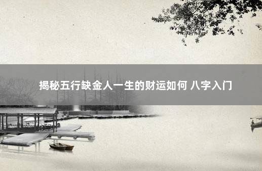揭秘五行缺金人一生的财运如何 八字入门