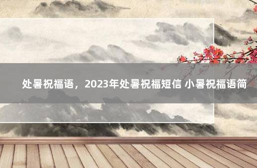 处暑祝福语，2023年处暑祝福短信 小暑祝福语简短