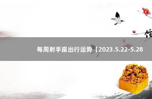 每周射手座出行运势【2023.5.22-5.28】 女射手座今日运势