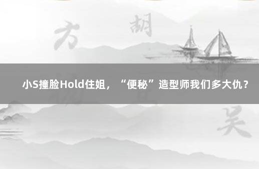 小S撞脸Hold住姐，“便秘”造型师我们多大仇？ 大s小s明星