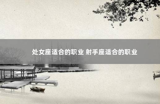 处女座适合的职业 射手座适合的职业