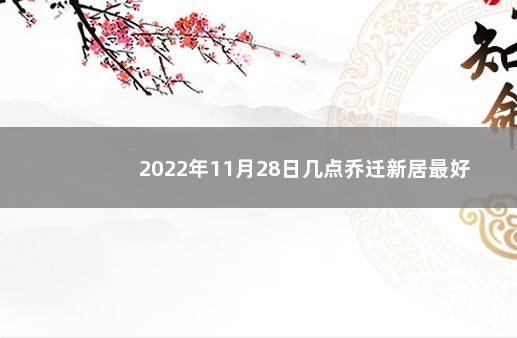 2022年11月28日几点乔迁新居最好