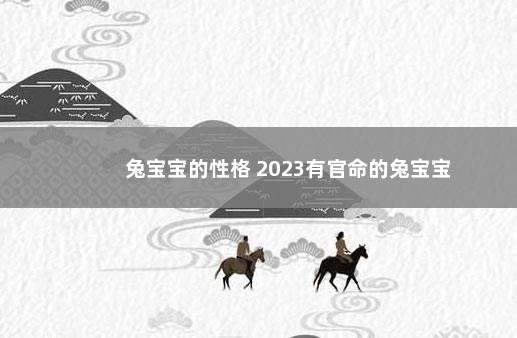 兔宝宝的性格 2023有官命的兔宝宝