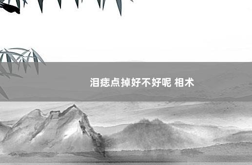 泪痣点掉好不好呢 相术
