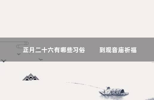 正月二十六有哪些习俗 　　到观音庙祈福