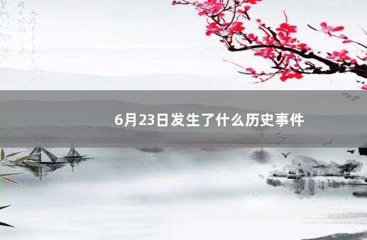 6月23日发生了什么历史事件