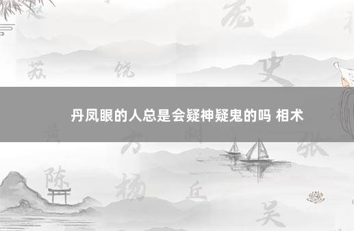 丹凤眼的人总是会疑神疑鬼的吗 相术