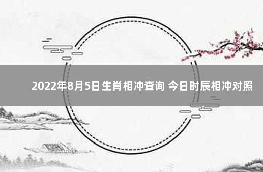 2022年8月5日生肖相冲查询 今日时辰相冲对照表