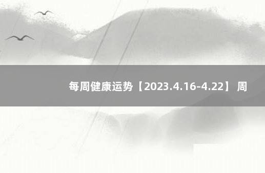 每周健康运势【2023.4.16-4.22】 周运TM一周运势2021.9/19-9/25