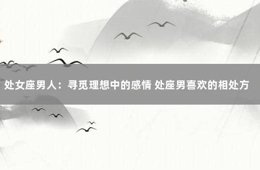 处女座男人：寻觅理想中的感情 处座男喜欢的相处方式