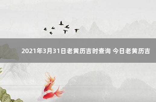 2021年3月31日老黄历吉时查询 今日老黄历吉时查询