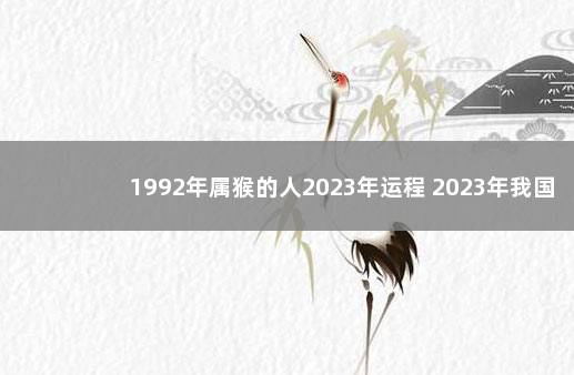 1992年属猴的人2023年运程 2023年我国经济会不会好转