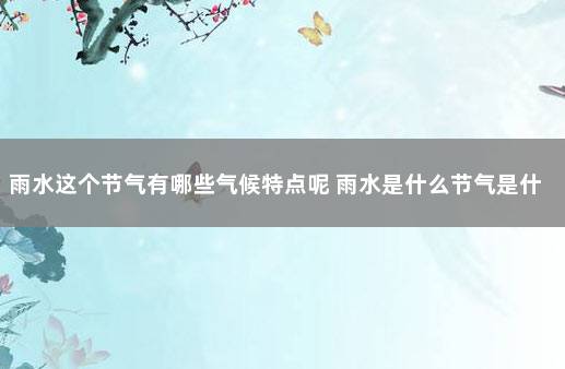 雨水这个节气有哪些气候特点呢 雨水是什么节气是什么季节