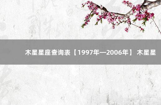 木星星座查询表【1997年—2006年】 木星星座有哪些