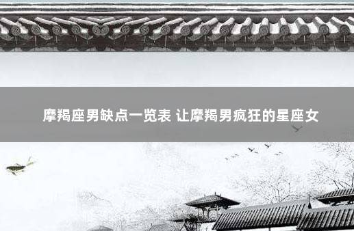 摩羯座男缺点一览表 让摩羯男疯狂的星座女