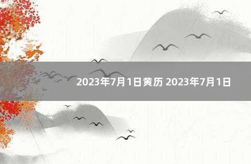 2023年7月1日黄历 2023年7月1日